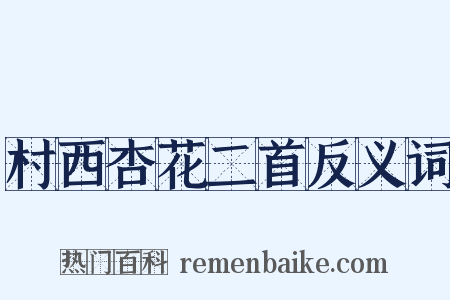 村西杏花二首反义词是什么意思的图片
